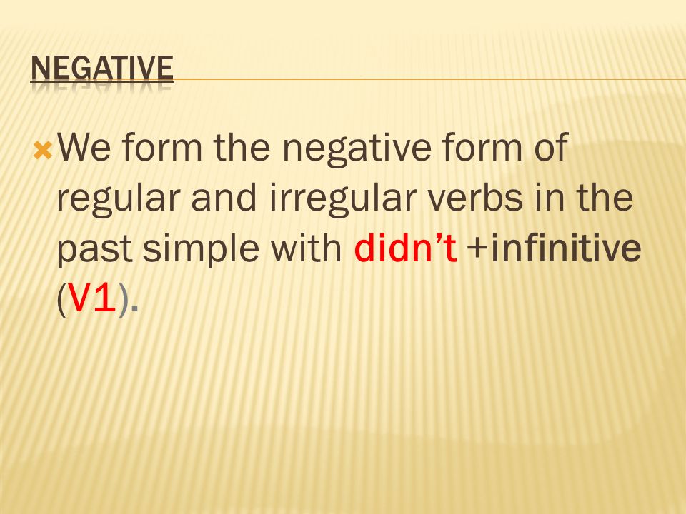 negative We form the negative form of regular and irregular verbs in the past simple with didn’t +infinitive (V1).