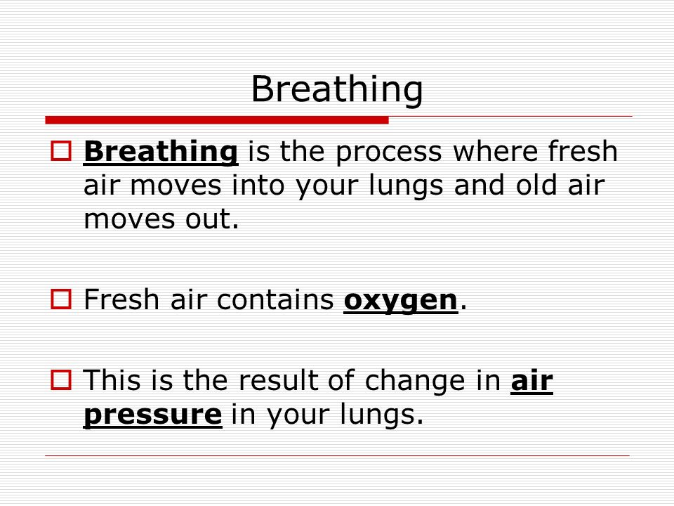 Breathing Breathing is the process where fresh air moves into your lungs and old air moves out. Fresh air contains oxygen.