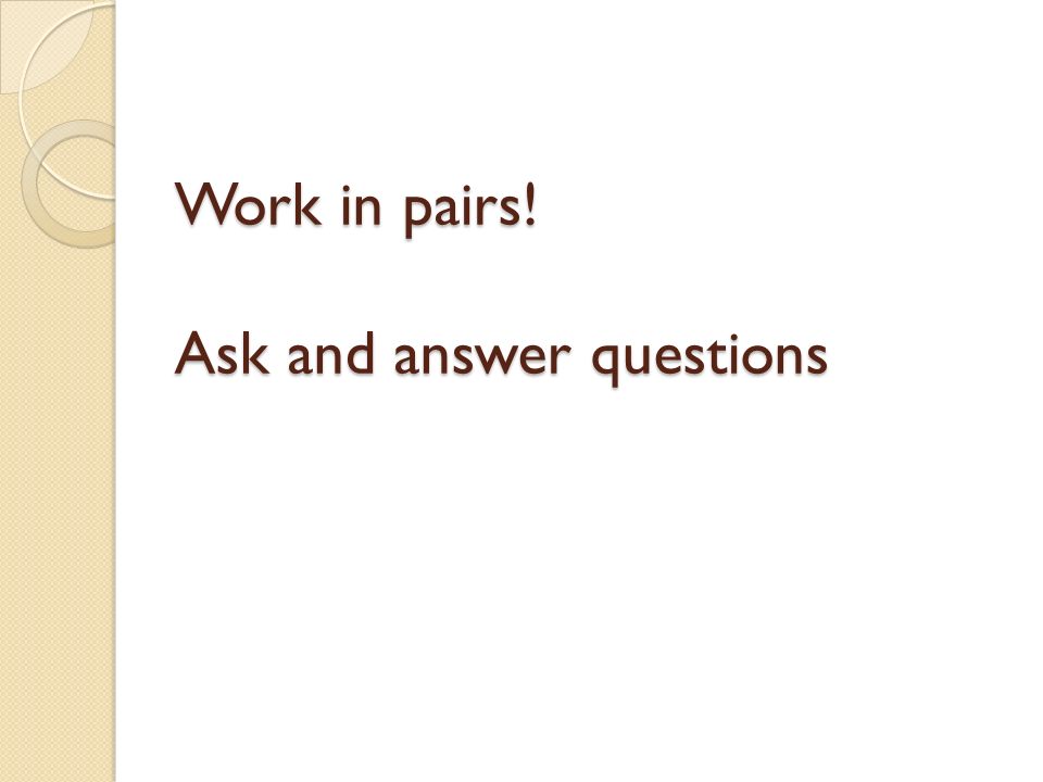 Work in pairs! Ask and answer questions