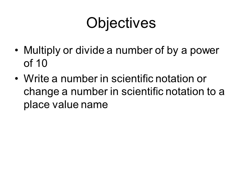 Objectives Multiply or divide a number of by a power of 10