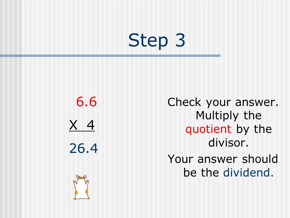 Step 3 Check your answer. Multiply the quotient by the divisor. Your answer should be the dividend.