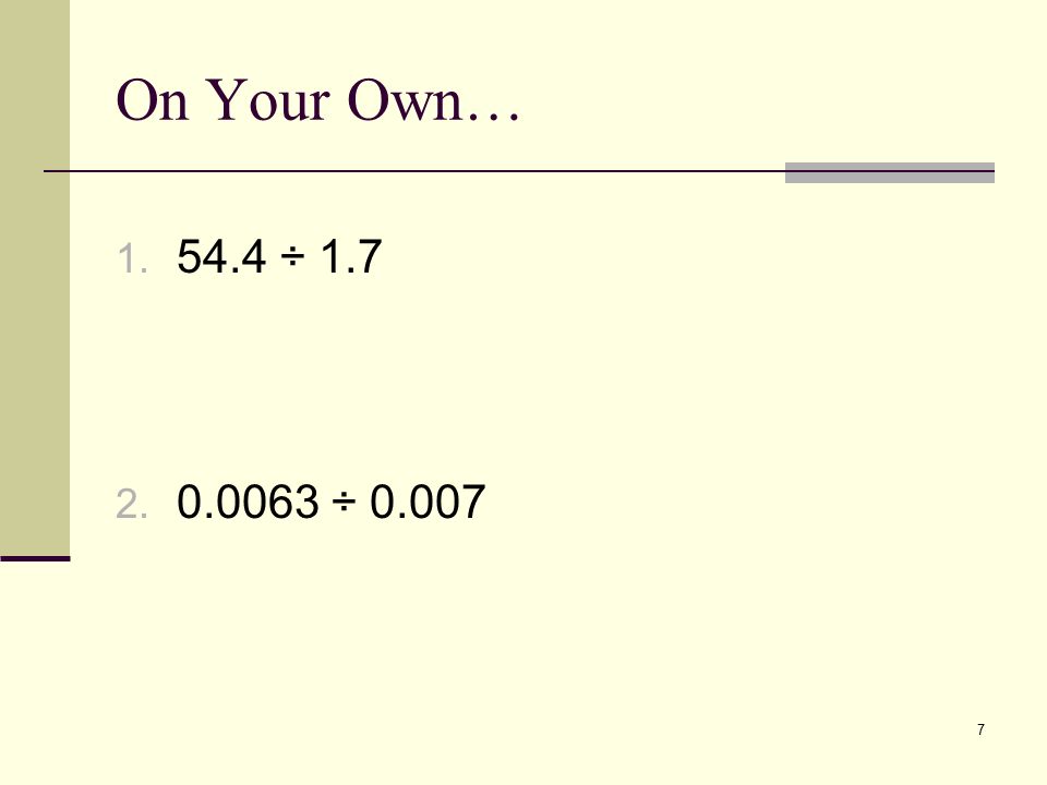 On Your Own… 54.4 ÷ ÷ 0.007