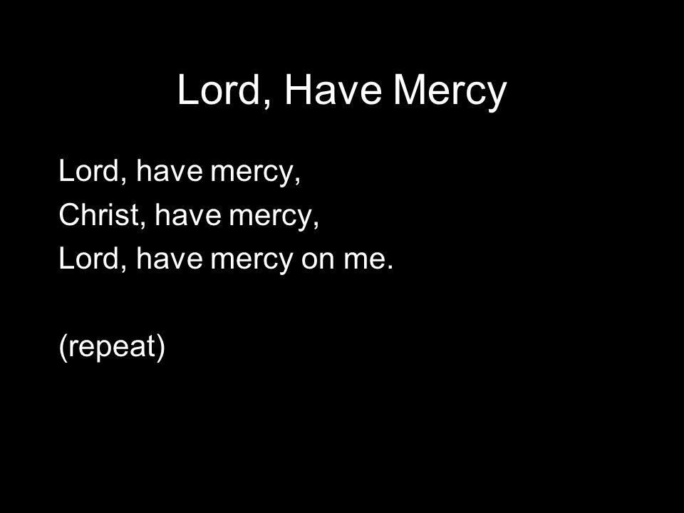 Lord, Have Mercy Lord, have mercy, Christ, have mercy,