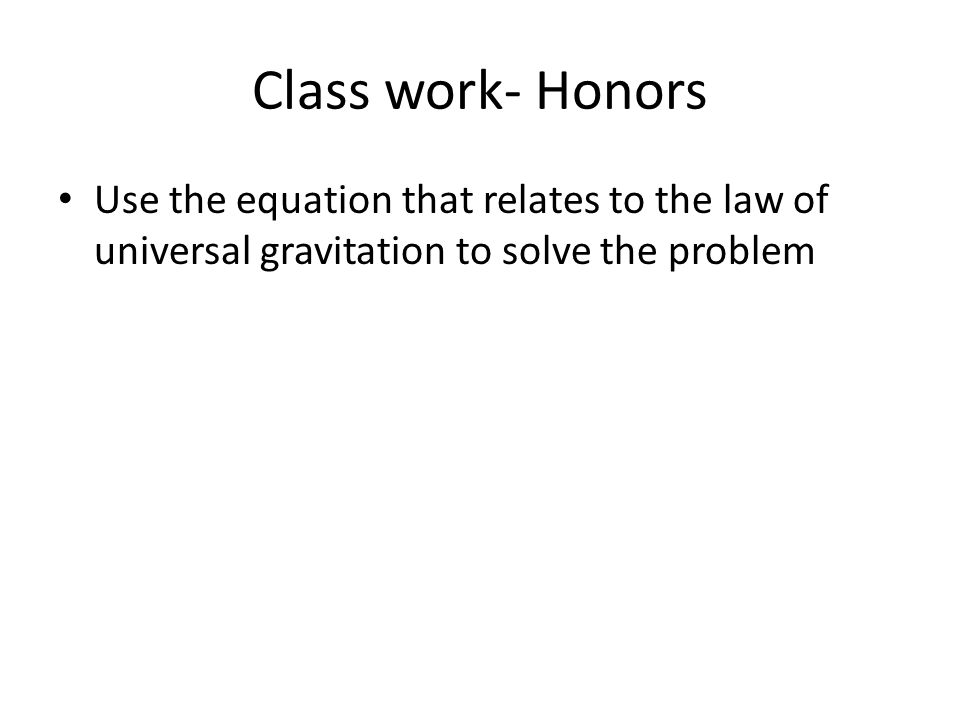 Class work- Honors Use the equation that relates to the law of universal gravitation to solve the problem.