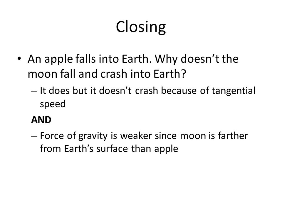 Closing An apple falls into Earth. Why doesn’t the moon fall and crash into Earth It does but it doesn’t crash because of tangential speed.