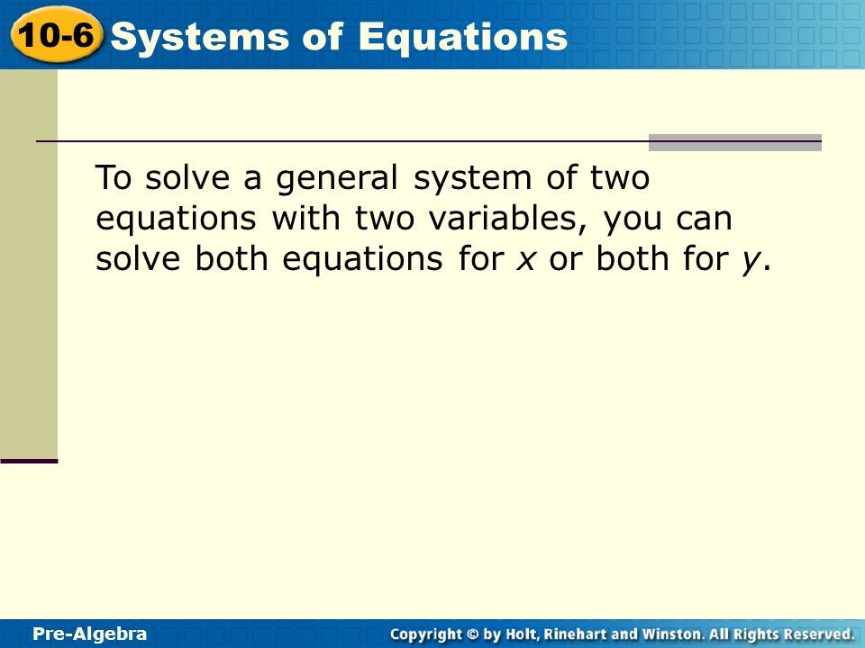 To solve a general system of two equations with two variables, you can solve both equations for x or both for y.