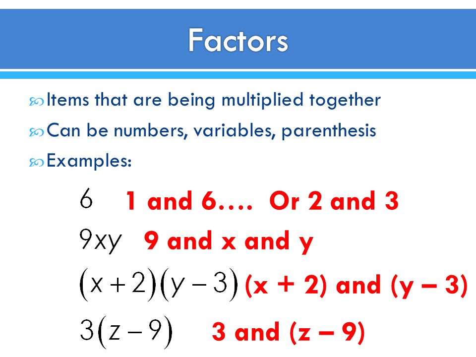Factors 1 and 6…. Or 2 and 3 9 and x and y (x + 2) and (y – 3)