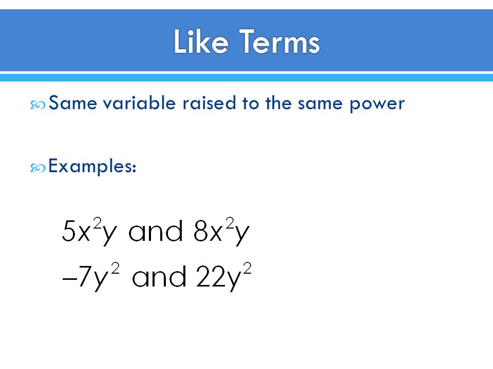 Like Terms Same variable raised to the same power Examples: