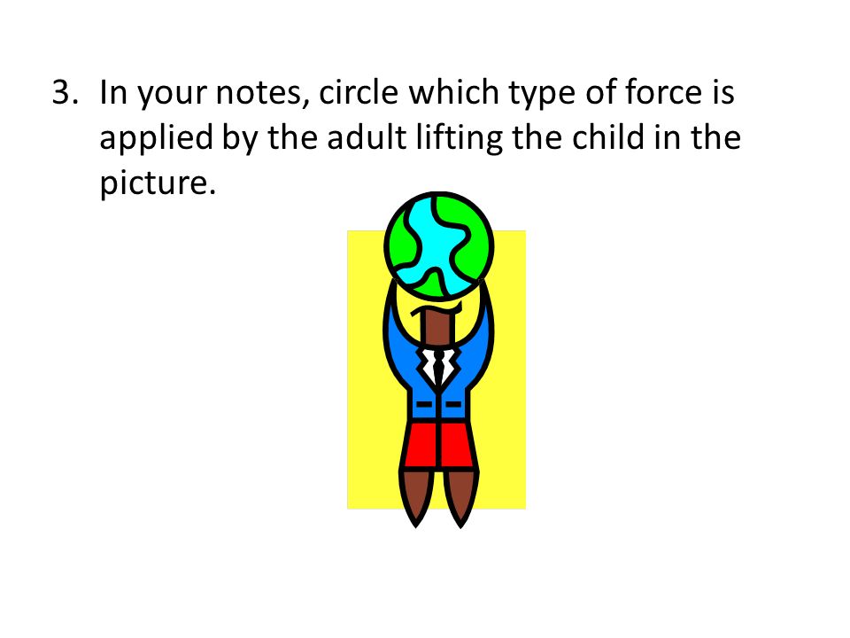In your notes, circle which type of force is applied by the adult lifting the child in the picture.