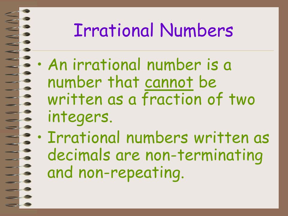 Irrational Numbers An irrational number is a number that cannot be written as a fraction of two integers.