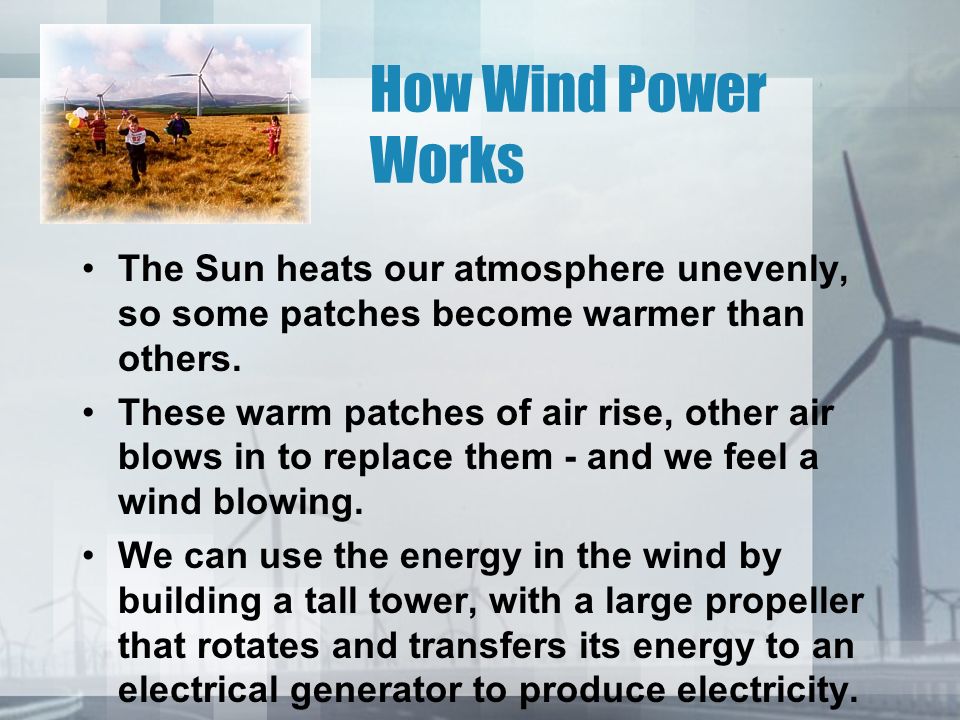 How Wind Power Works The Sun heats our atmosphere unevenly, so some patches become warmer than others.