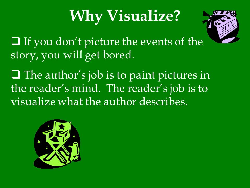 Why Visualize If you don’t picture the events of the story, you will get bored.