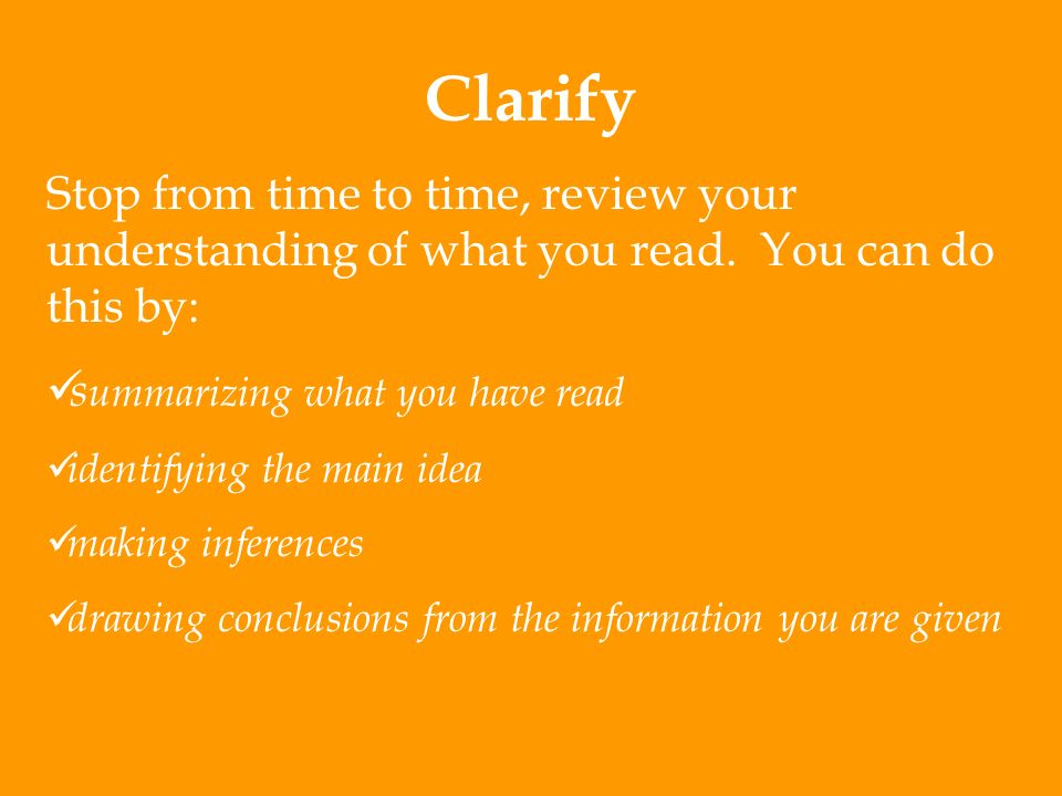 Clarify Stop from time to time, review your understanding of what you read. You can do this by: summarizing what you have read.
