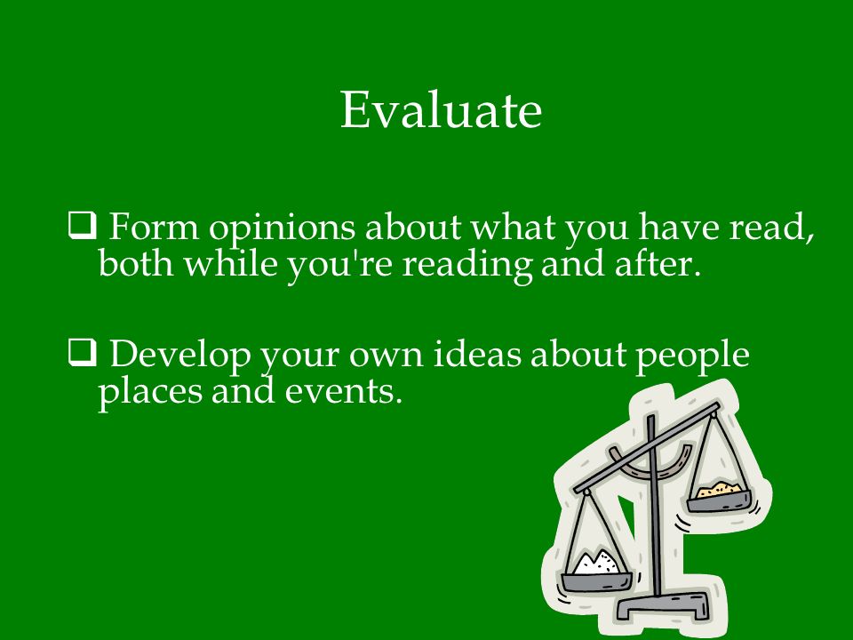 Evaluate Form opinions about what you have read, both while you re reading and after.