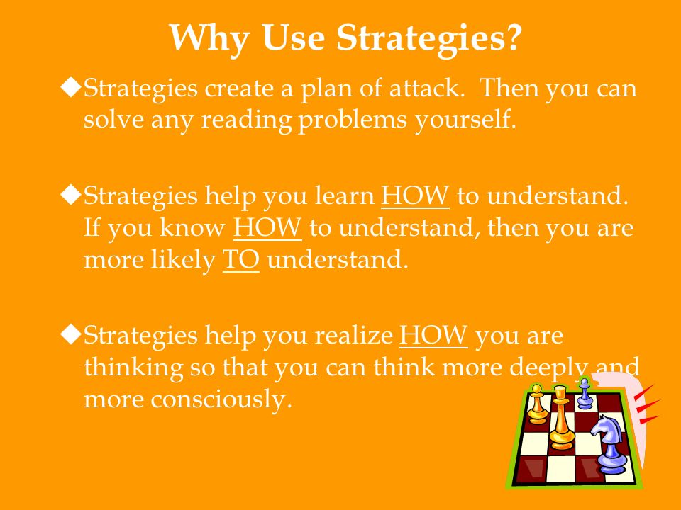 Why Use Strategies Strategies create a plan of attack. Then you can solve any reading problems yourself.