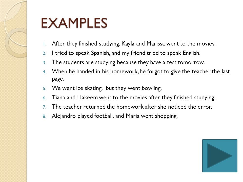 EXAMPLES After they finished studying, Kayla and Marissa went to the movies. I tried to speak Spanish, and my friend tried to speak English.