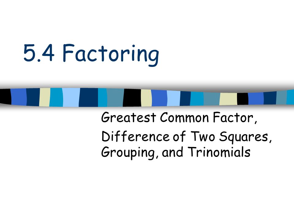 5.4 Factoring Greatest Common Factor,