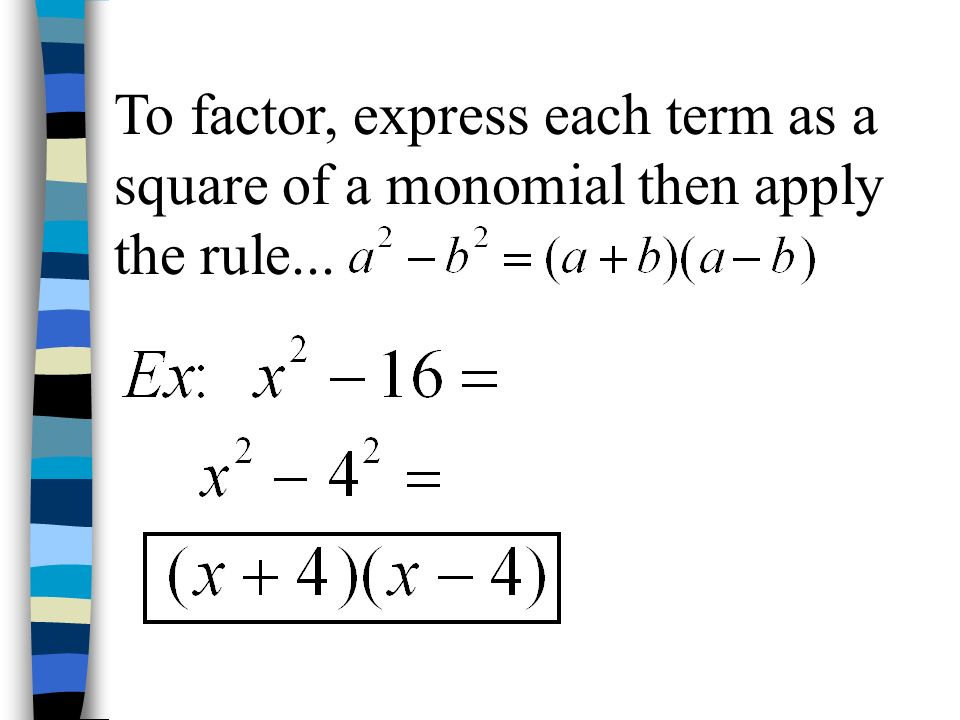 To factor, express each term as a square of a monomial then apply the rule...