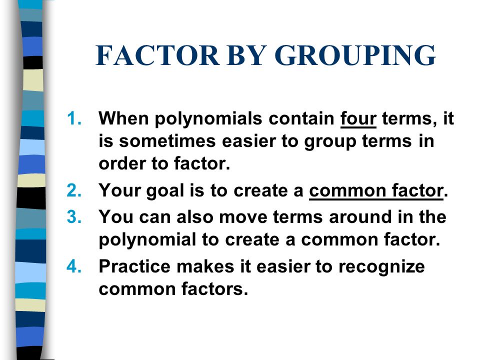 FACTOR BY GROUPING When polynomials contain four terms, it is sometimes easier to group terms in order to factor.