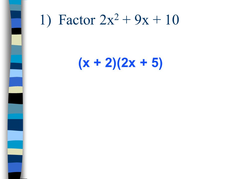 1) Factor 2x2 + 9x + 10 (x + 2)(2x + 5)