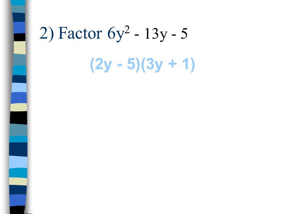 2) Factor 6y2 - 13y - 5 (2y - 5)(3y + 1)