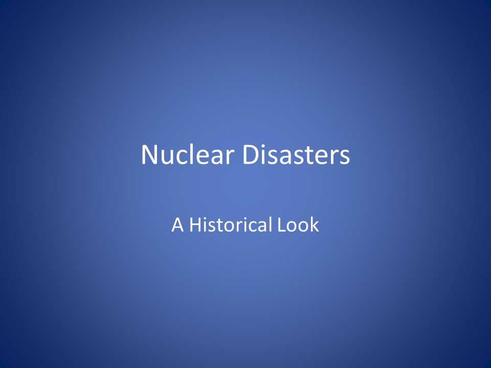 Nuclear Disasters A Historical Look Ppt Video Online Download