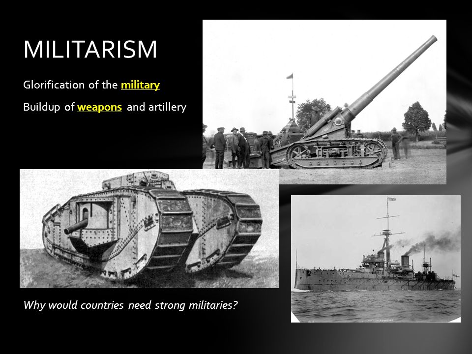 MILITARISM Glorification of the military Buildup of weapons and artillery Why would countries need strong militaries.