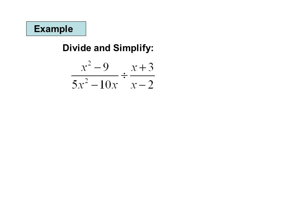 Example Divide and Simplify: