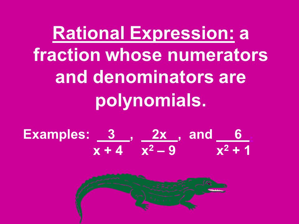 Rational Expression: a fraction whose numerators and denominators are polynomials.
