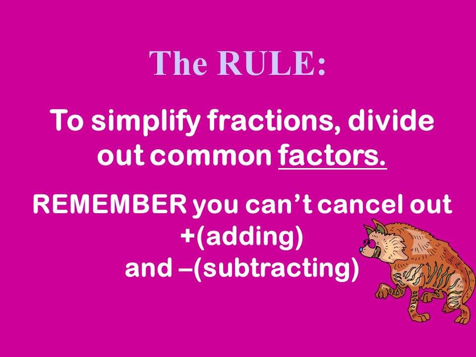 The RULE: To simplify fractions, divide out common factors.