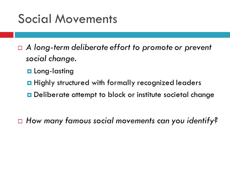 Social Movements A long-term deliberate effort to promote or prevent social change. Long-lasting.