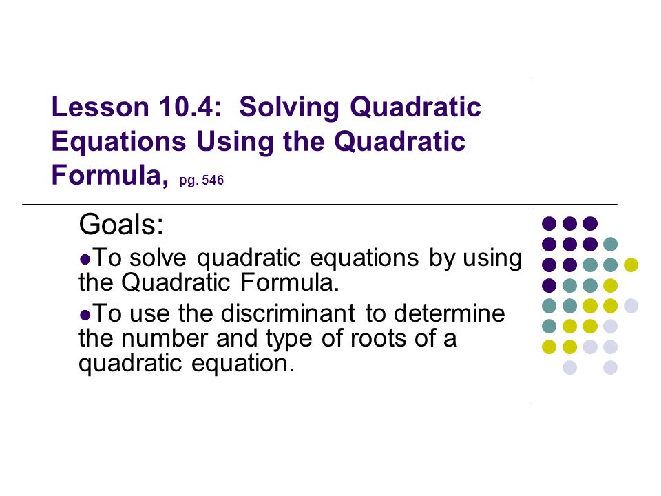Lesson 10.4: Solving Quadratic Equations Using the Quadratic Formula, pg. 546