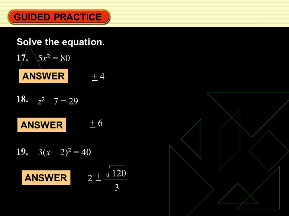 GUIDED PRACTICE Solve the equation. 5x2 = 80. ANSWER z2 – 7 = ANSWER. 3(x – 2)2 = 40.