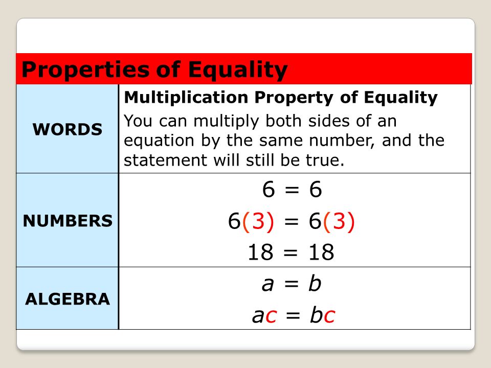 Properties of Equality 6 = 6 6(3) = 6(3) 18 = 18 a = b ac = bc