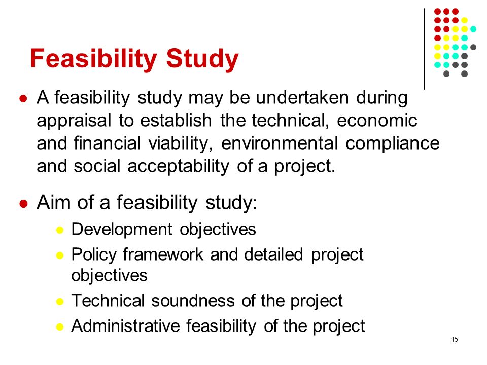 Feasibility Study Aim of a feasibility study: