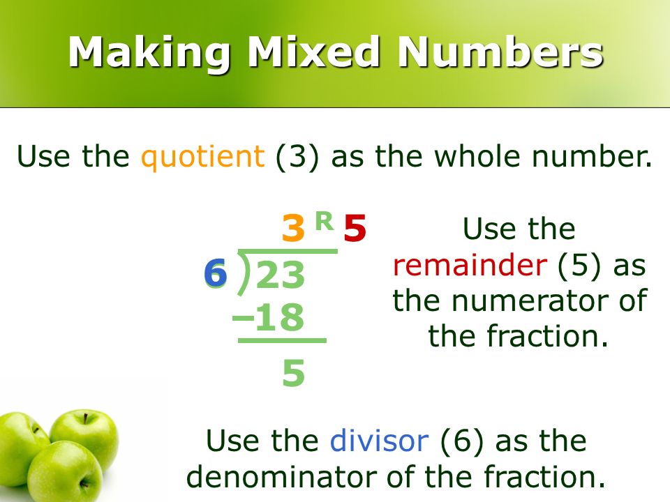 Making Mixed Numbers Use the quotient (3) as the whole number. 3. R. 5. Use the remainder (5) as the numerator of the fraction.