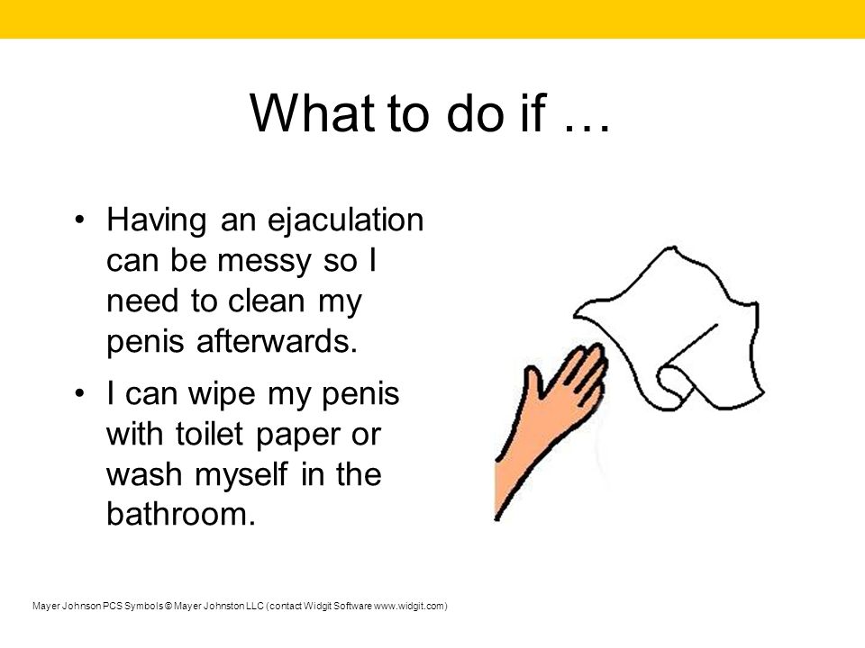 What to do if … Having an ejaculation can be messy so I need to clean my penis afterwards.