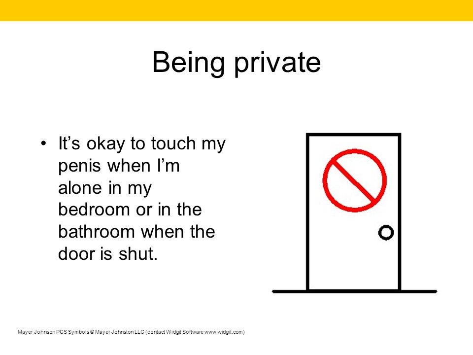 Being private It’s okay to touch my penis when I’m alone in my bedroom or in the bathroom when the door is shut.