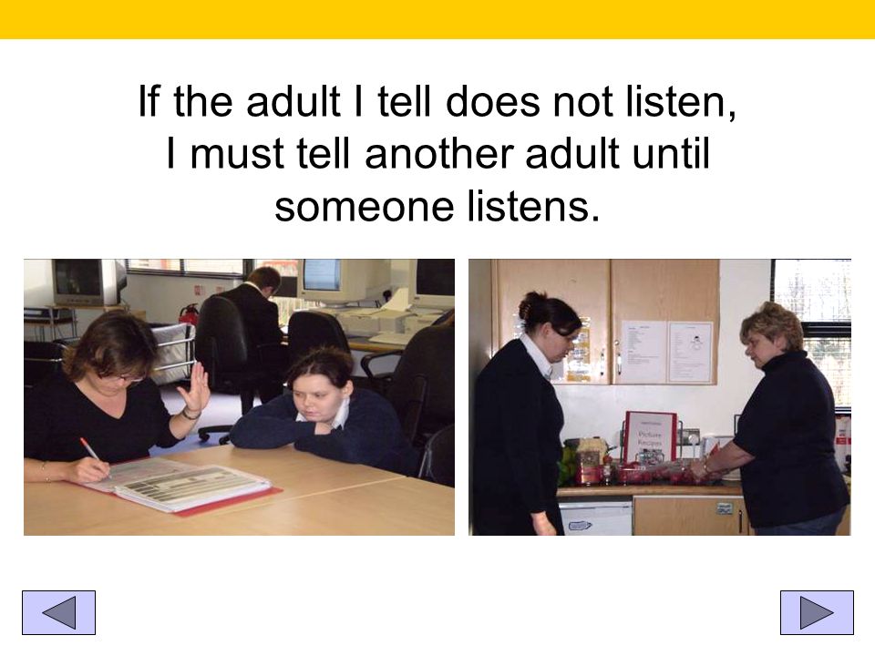 If the adult I tell does not listen, I must tell another adult until someone listens.