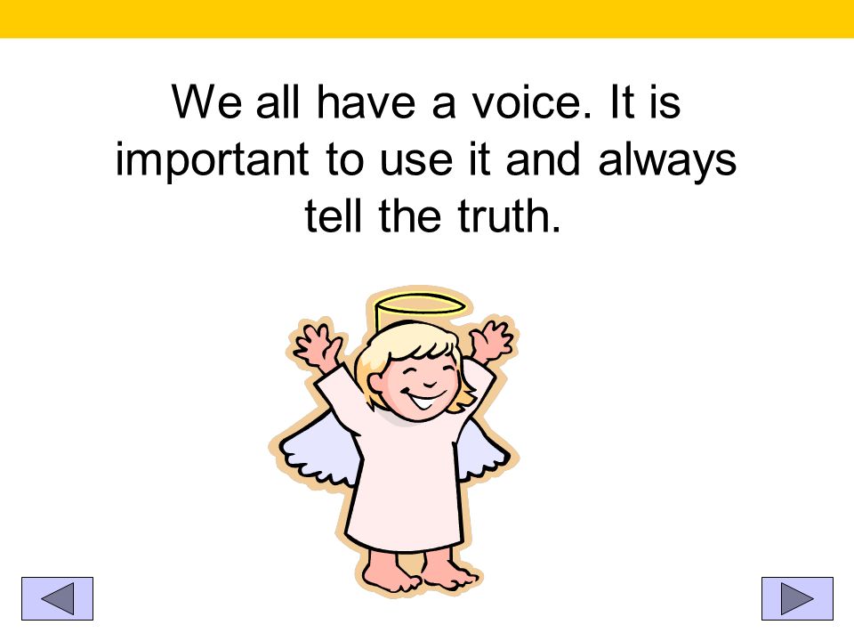 We all have a voice. It is important to use it and always tell the truth.