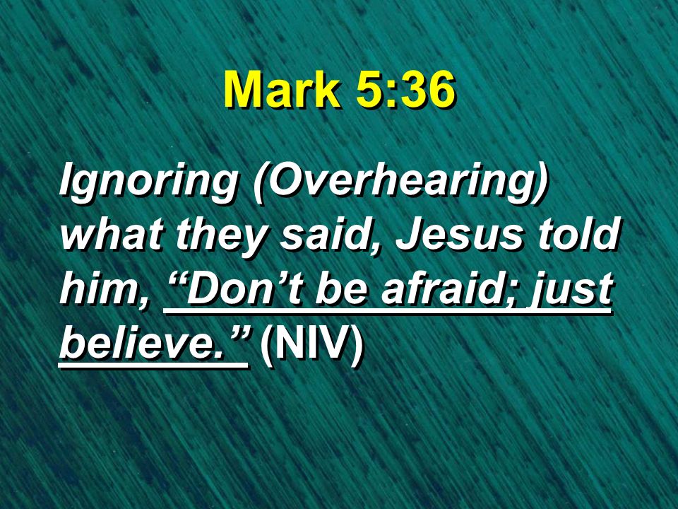 Mark 5:36 Ignoring (Overhearing) what they said, Jesus told him, Don’t be afraid; just believe. (NIV)