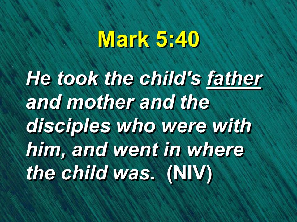Mark 5:40 He took the child s father and mother and the disciples who were with him, and went in where the child was.