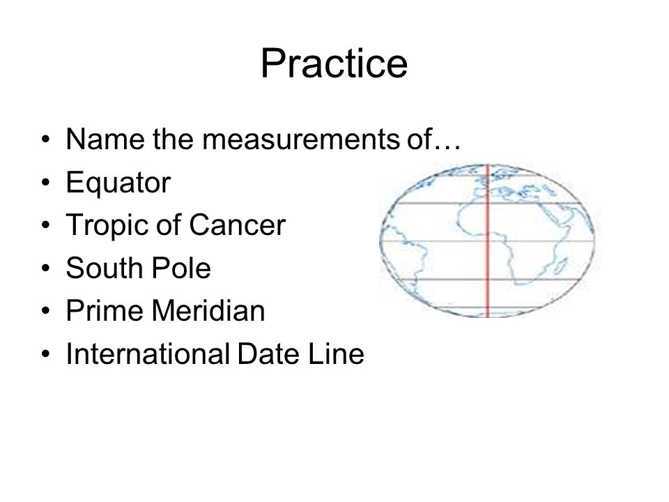 Practice Name the measurements of… Equator Tropic of Cancer South Pole