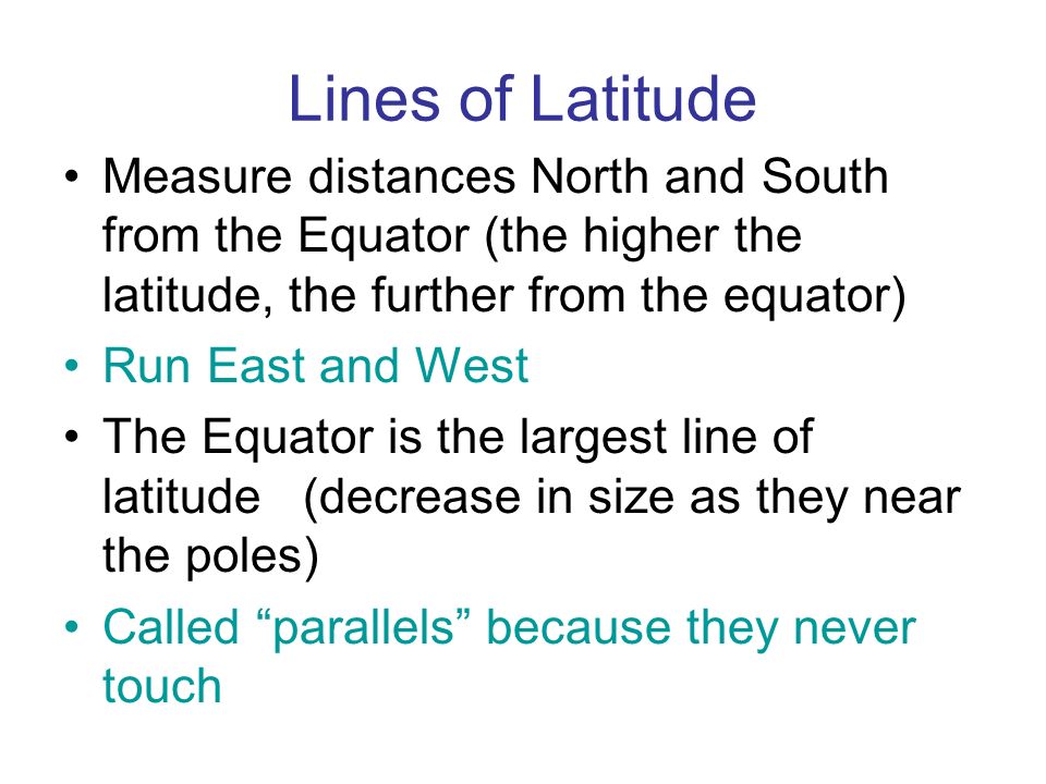 Lines of Latitude Measure distances North and South from the Equator (the higher the latitude, the further from the equator)