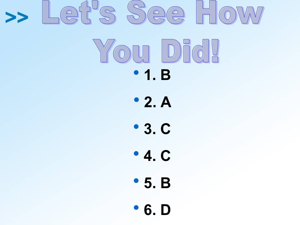 Let s See How You Did! 1. B 2. A 3. C 4. C 5. B 6. D