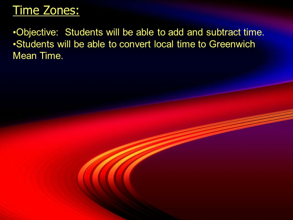 Time Zones: Objective: Students will be able to add and subtract time.