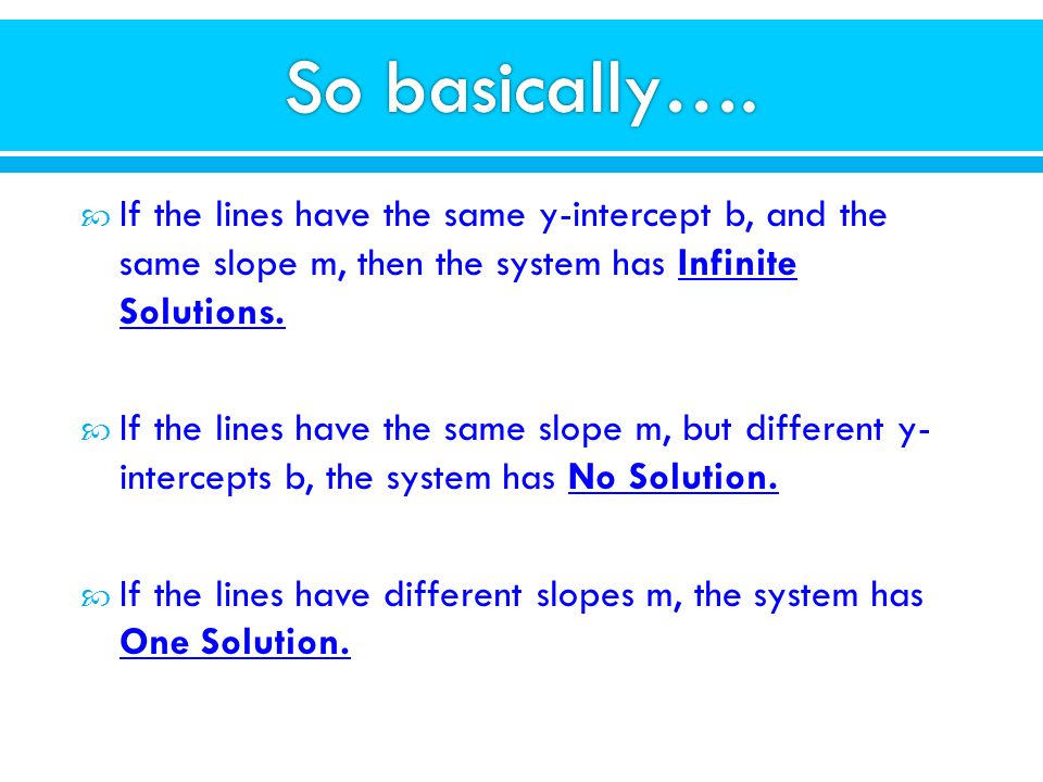 So basically…. If the lines have the same y-intercept b, and the same slope m, then the system has Infinite Solutions.