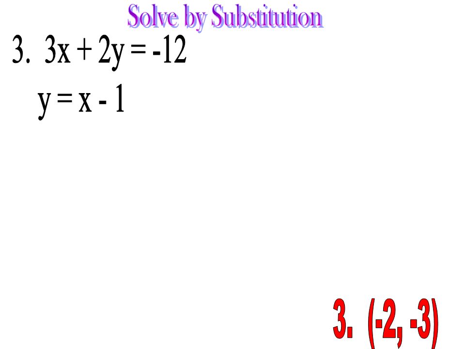 Solve by Substitution 3. 3x + 2y = -12 y = x (-2, -3)