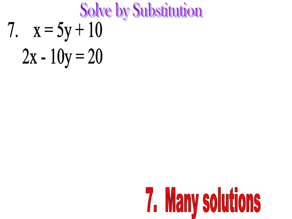 Solve by Substitution 7. x = 5y x - 10y = Many solutions