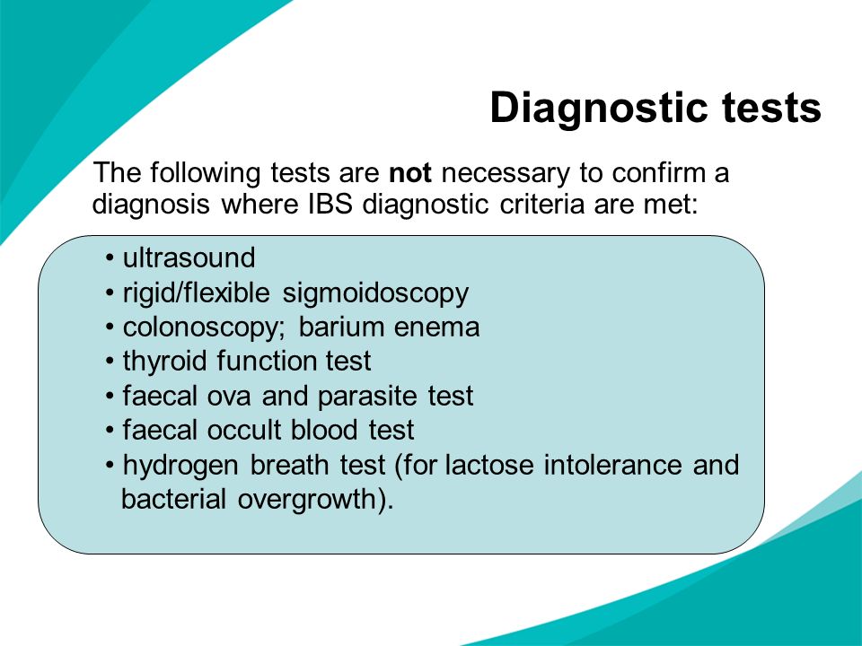 Diagnostic tests The following tests are not necessary to confirm a diagnosis where IBS diagnostic criteria are met: